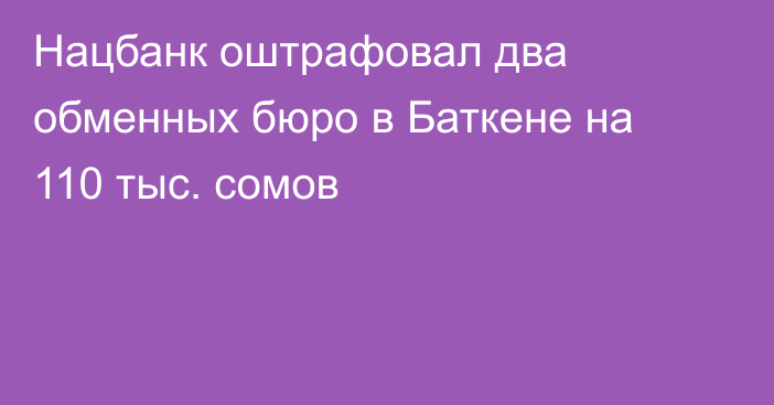 Нацбанк оштрафовал два обменных бюро в Баткене на 110 тыс. сомов