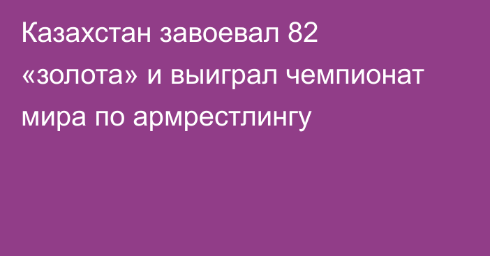 Казахстан завоевал 82 «золота» и выиграл чемпионат мира по армрестлингу