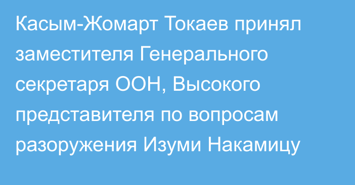 Касым-Жомарт Токаев принял заместителя Генерального секретаря ООН, Высокого представителя по вопросам разоружения Изуми Накамицу