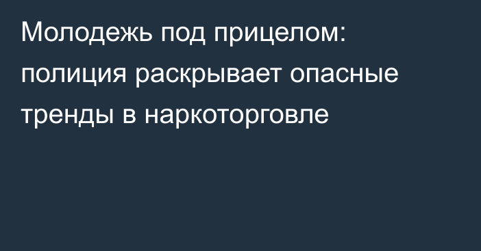 Молодежь под прицелом: полиция раскрывает опасные тренды в наркоторговле