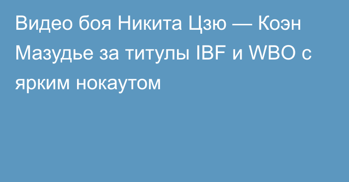 Видео боя Никита Цзю — Коэн Мазудье за титулы IBF и WBO с ярким нокаутом