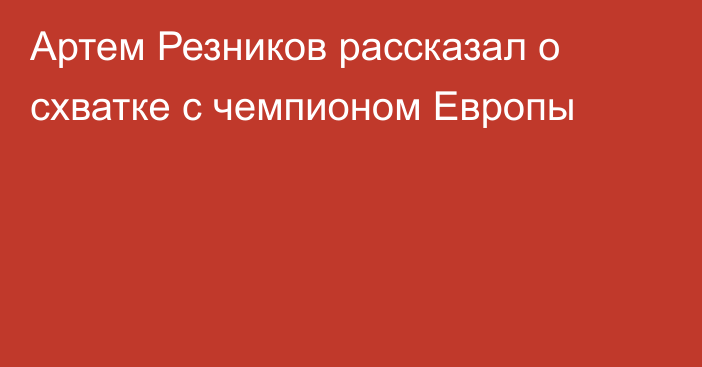 Артем Резников рассказал о схватке с чемпионом Европы