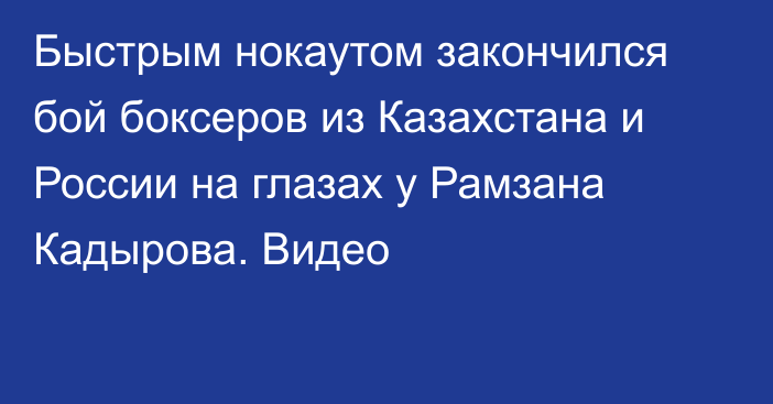 Быстрым нокаутом закончился бой боксеров из Казахстана и России на глазах у Рамзана Кадырова. Видео