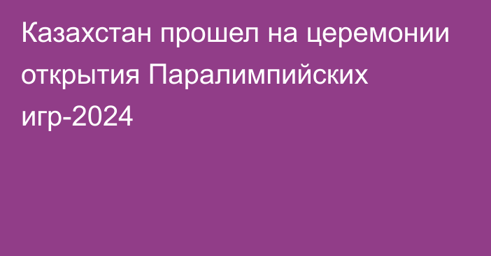 Казахстан прошел на церемонии открытия Паралимпийских игр-2024