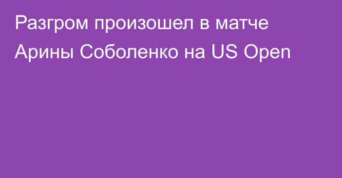 Разгром произошел в матче Арины Соболенко на US Open