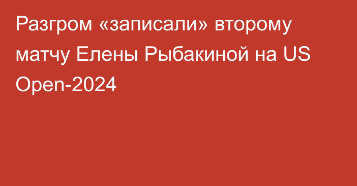 Разгром «записали» второму матчу Елены Рыбакиной на US Open-2024