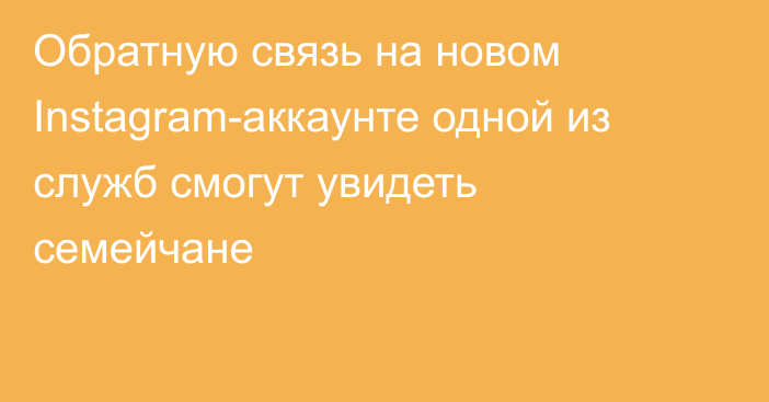 Обратную связь на новом Instagram-аккаунте одной из служб смогут увидеть семейчане