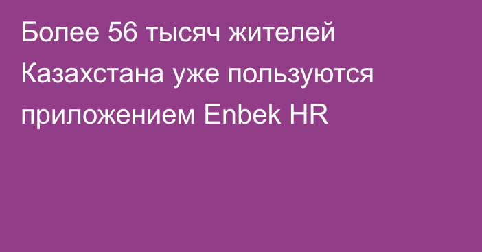 Более 56 тысяч жителей Казахстана уже пользуются приложением Enbek HR