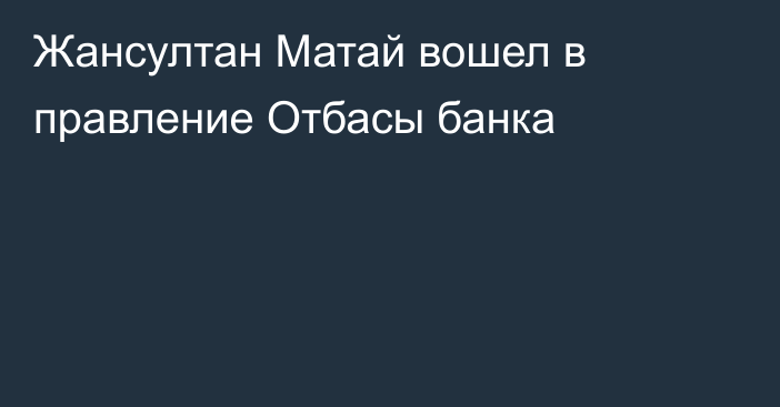 Жансултан Матай вошел в правление Отбасы банка