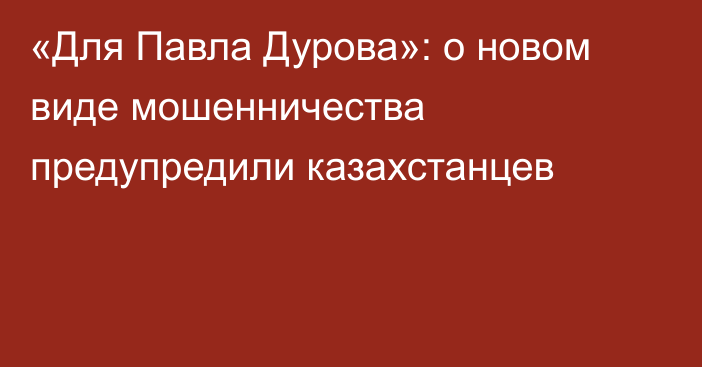 «Для Павла Дурова»: о новом виде мошенничества предупредили казахстанцев