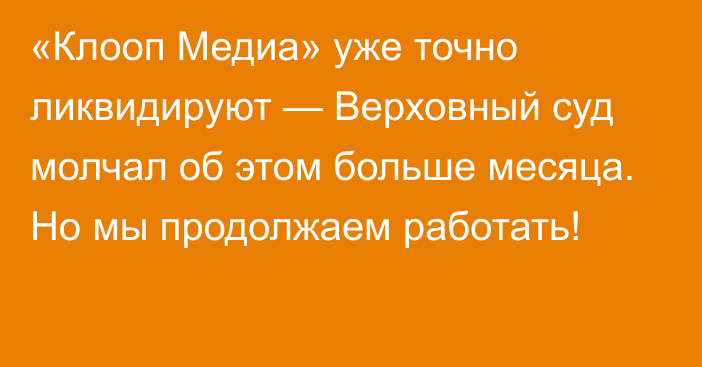 «Клооп Медиа» уже точно ликвидируют — Верховный суд молчал об этом больше месяца. Но мы продолжаем работать!