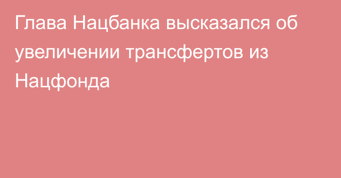 Глава Нацбанка высказался об увеличении трансфертов из Нацфонда