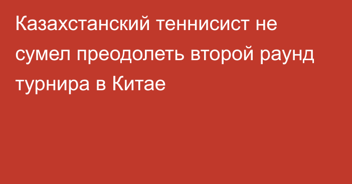 Казахстанский теннисист не сумел преодолеть второй раунд турнира в Китае