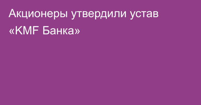 Акционеры утвердили устав «KMF Банка»