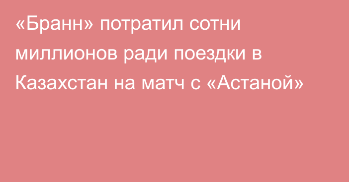 «Бранн» потратил сотни миллионов ради поездки в Казахстан на матч с «Астаной»