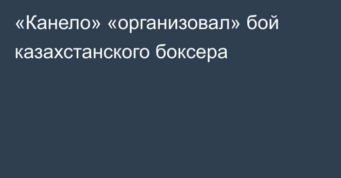 «Канело» «организовал» бой казахстанского боксера