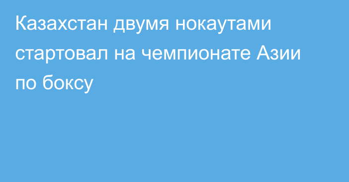 Казахстан двумя нокаутами стартовал на чемпионате Азии по боксу