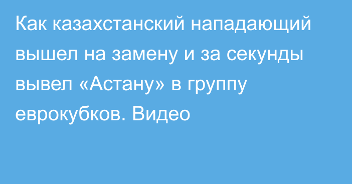 Как казахстанский нападающий вышел на замену и за секунды вывел «Астану» в группу еврокубков. Видео