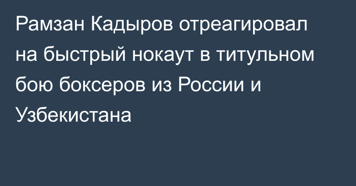 Рамзан Кадыров отреагировал на быстрый нокаут в титульном бою боксеров из России и Узбекистана