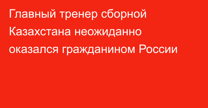 Главный тренер сборной Казахстана неожиданно оказался гражданином России