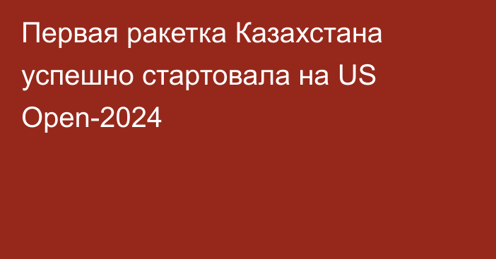 Первая ракетка Казахстана успешно стартовала на US Open-2024