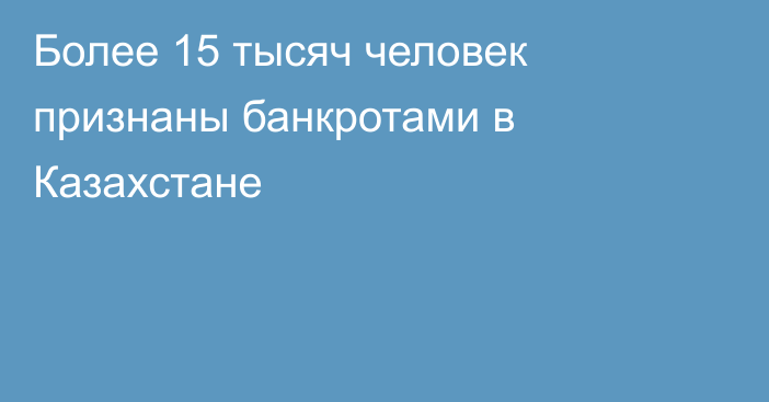 Более 15 тысяч человек признаны банкротами в Казахстане