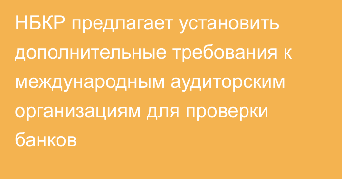 НБКР предлагает установить дополнительные требования к международным аудиторским организациям для проверки банков