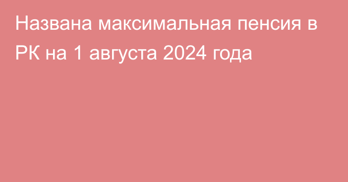 Названа максимальная пенсия в РК на 1 августа 2024 года