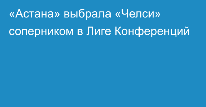 «Астана» выбрала «Челси» соперником в Лиге Конференций