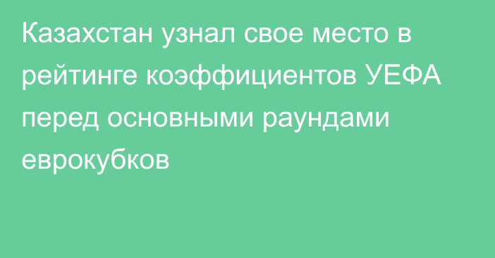 Казахстан узнал свое место в рейтинге коэффициентов УЕФА перед основными раундами еврокубков