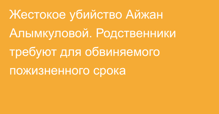 Жестокое убийство Айжан Алымкуловой. Родственники требуют для обвиняемого пожизненного срока