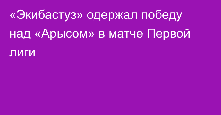 «Экибастуз» одержал победу над «Арысом» в матче Первой лиги