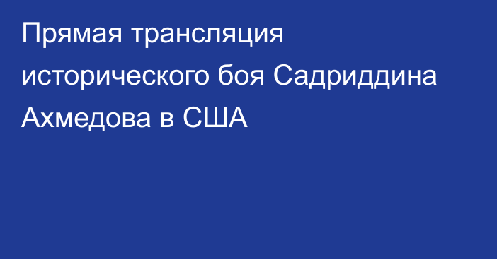 Прямая трансляция исторического боя Садриддина Ахмедова в США