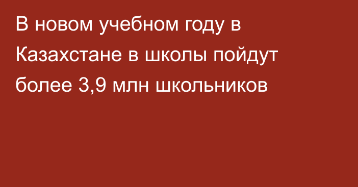 В новом учебном году в Казахстане в школы пойдут более 3,9 млн школьников