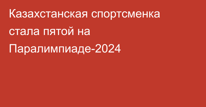 Казахстанская спортсменка стала пятой на Паралимпиаде-2024