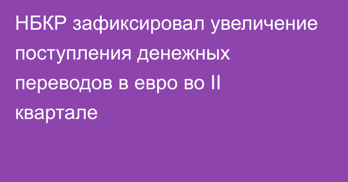 НБКР зафиксировал увеличение поступления денежных переводов в евро во II квартале