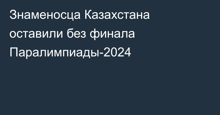 Знаменосца Казахстана оставили без финала Паралимпиады-2024