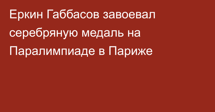 Еркин Габбасов завоевал серебряную медаль на Паралимпиаде в Париже