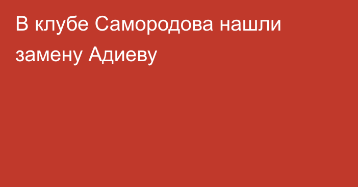 В клубе Самородова нашли замену Адиеву