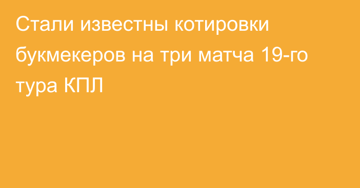 Стали известны котировки букмекеров на три матча 19-го тура КПЛ