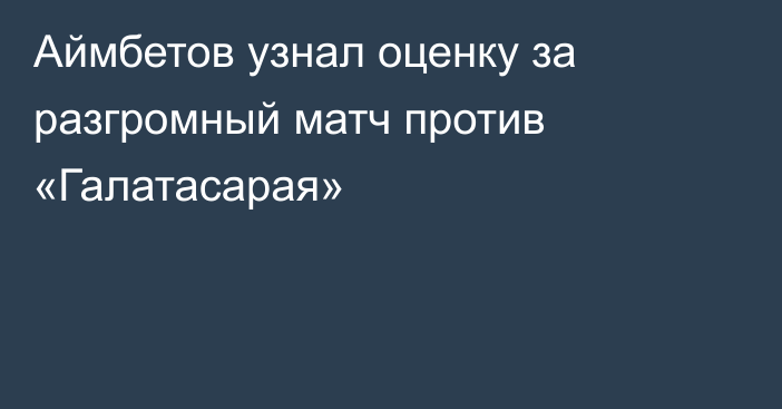 Аймбетов узнал оценку за разгромный матч против «Галатасарая»