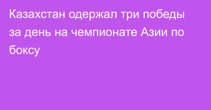 Казахстан одержал три победы за день на чемпионате Азии по боксу