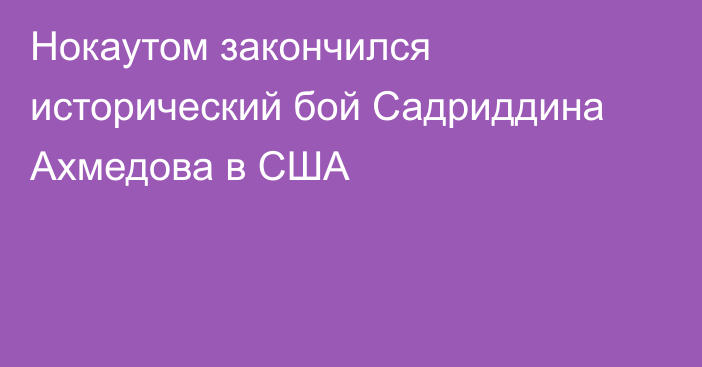 Нокаутом закончился исторический бой Садриддина Ахмедова в США