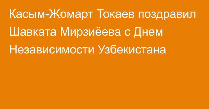 Касым-Жомарт Токаев поздравил Шавката Мирзиёева с Днем Независимости Узбекистана