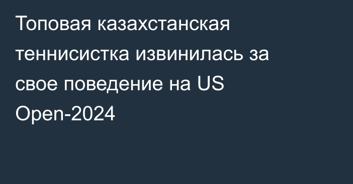 Топовая казахстанская теннисистка извинилась за свое поведение на US Open-2024