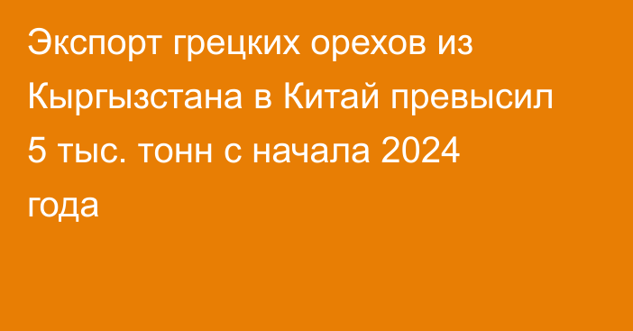 Экспорт грецких орехов из Кыргызстана в Китай превысил 5 тыс. тонн с начала 2024 года