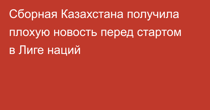 Сборная Казахстана получила плохую новость перед стартом в Лиге наций