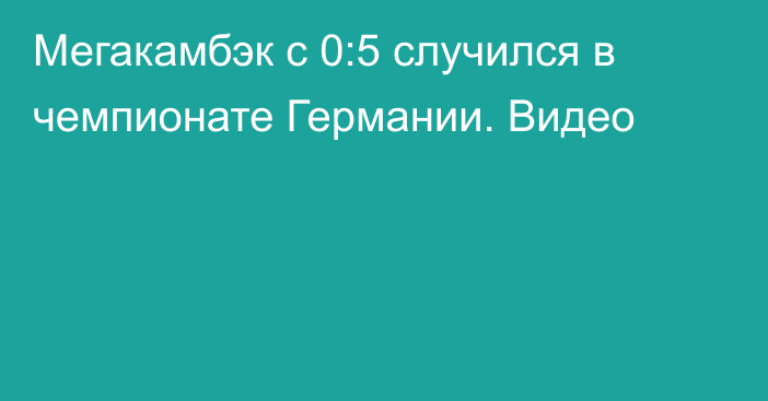 Мегакамбэк с 0:5 случился в чемпионате Германии. Видео