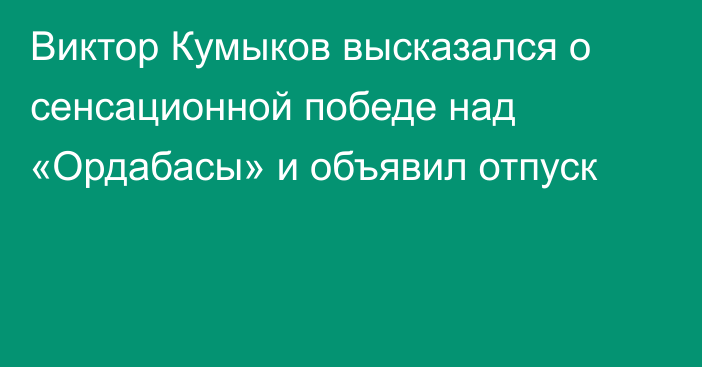 Виктор Кумыков высказался о сенсационной победе над «Ордабасы» и объявил отпуск