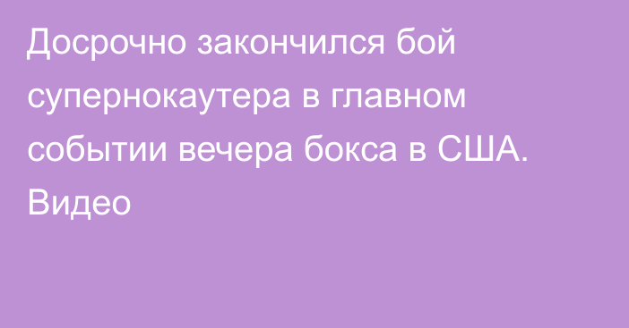 Досрочно закончился бой супернокаутера в главном событии вечера бокса в США. Видео